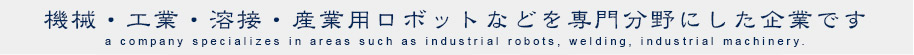 機械・工業・溶接・産業用ロボットなどを専門分野にした企業です